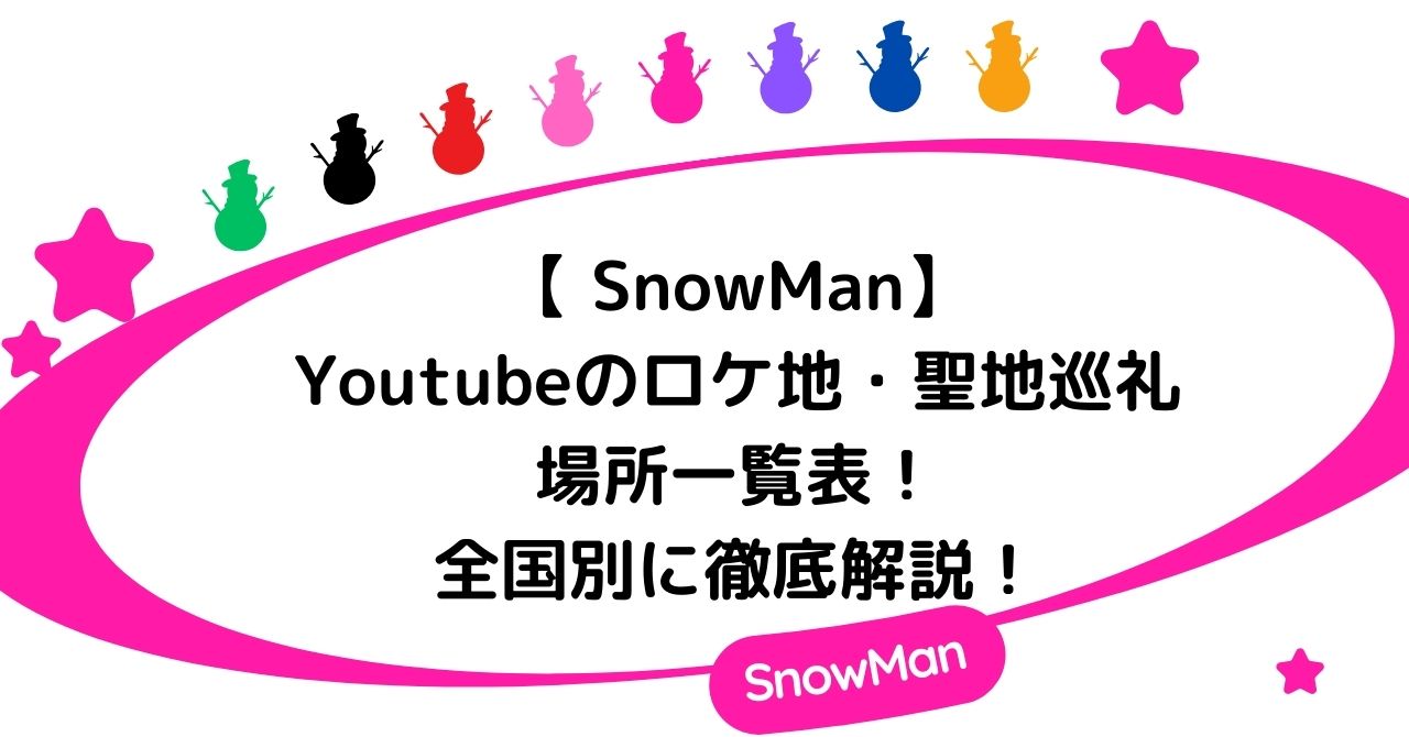 【SnowMan】Youtubeのロケ地・聖地巡礼の場所一覧表！全国別に徹底解説！